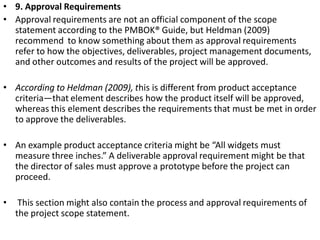 • 9. Approval Requirements
• Approval requirements are not an official component of the scope
statement according to the P...