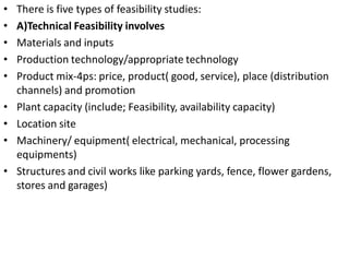 • There is five types of feasibility studies:
• A)Technical Feasibility involves
• Materials and inputs
• Production techn...