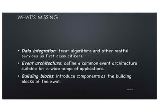 What’s missing
■ Data integration: treat algorithms and other restful
services as first class citizens.
■ Event architectu...