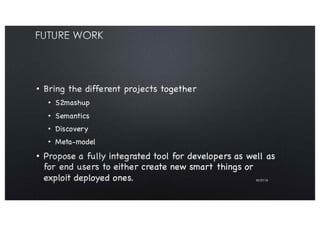 Future Work
■ Bring the different projects together
– S2mashup
– Semantics
– Discovery
– Meta-model
■ Propose a fully inte...