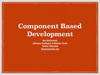 Component Based 
Development 
Ben McCormick 
Software Developer at Windsor Circle 
Twitter: @ben336 
benmccormick.org 
 