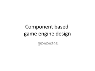 Component based
game engine design
@DADA246
 