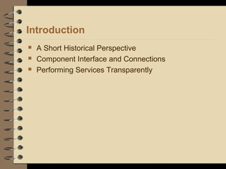 Introduction
 A Short Historical Perspective
 Component Interface and Connections
 Performing Services Transparently
 