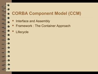 CORBA Component Model (CCM)
 Interface and Assembly
 Framework : The Container Approach

Lifecycle
 