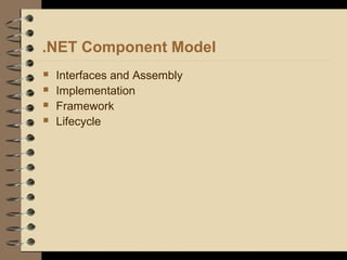 .NET Component Model
 Interfaces and Assembly
 Implementation
 Framework
 Lifecycle
 