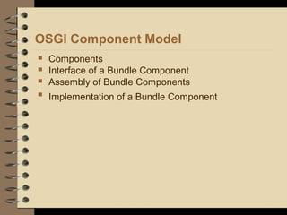 OSGI Component Model
 Components
 Interface of a Bundle Component
 Assembly of Bundle Components

Implementation of a Bundle Component
 