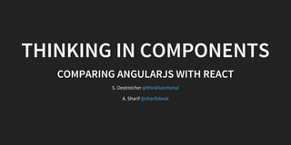 THINKING IN COMPONENTS
COMPARING ANGULARJS WITH REACT
S. Oestreicher
A. Sharif
@thinkfunctional
@sharifsbeat
 