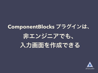 ComponentBlocks プラグインは、
非エンジニアでも、
入力画面を作成できる
 