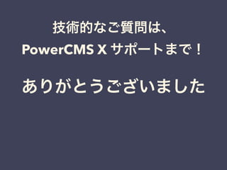 ありがとうございました
技術的なご質問は、
PowerCMS X サポートまで！
 