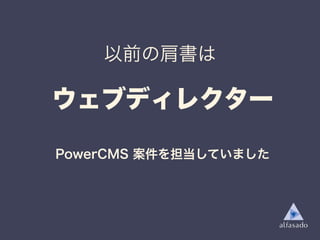 ウェブディレクター
以前の肩書は
PowerCMS 案件を担当していました
 