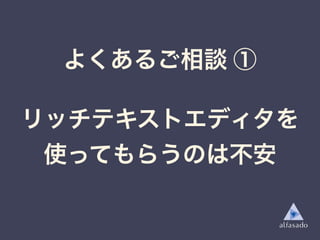 よくあるご相談 ①
リッチテキストエディタを
使ってもらうのは不安
 