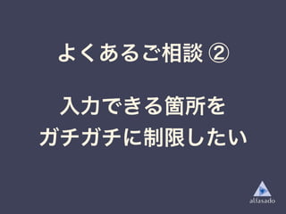 よくあるご相談 ②
入力できる箇所を
ガチガチに制限したい
 