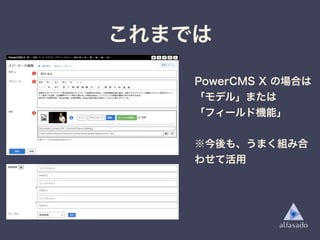 PowerCMS X の場合は
「モデル」または
「フィールド機能」
※今後も、うまく組み合
わせて活用
これまでは
 