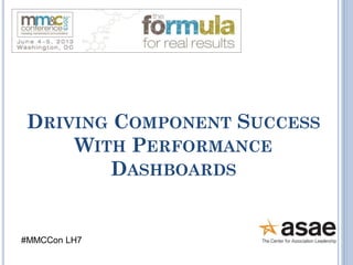 DRIVING COMPONENT SUCCESS
WITH PERFORMANCE
DASHBOARDS

#MMCCon LH7

 