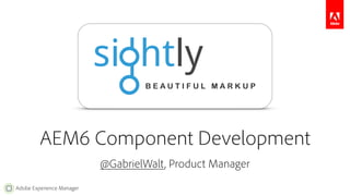 AEM6+ Component Development 
Adobe Experience Manager 
@GabrielWalt, Product Manager 
 