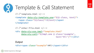 Include Statement 
Includes the rendering of the indicated template (Sightly, JSP, ESP, etc.) 
<section data-sly-include="...