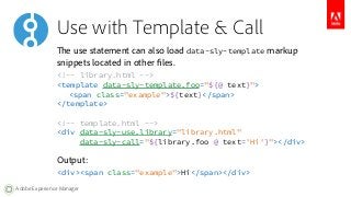 Use with Template & Call 
The use statement can also load data-sly-template markup 
snippets located in other files. 
<!--...