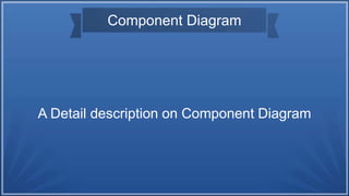 Component Diagram
A Detail description on Component Diagram
 