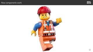 10
How components work
 