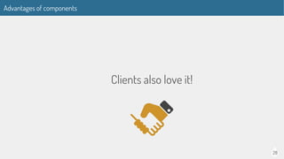 28
Advantages of components
Clients also love it!
 
