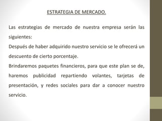 ESTRATEGIA DE MERCADO.
Las estrategias de mercado de nuestra empresa serán las
siguientes:
Después de haber adquirido nues...