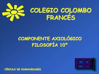 COLEGIO COLOMBO FRANCÉS COMPONENTE AXIOLÓGICO FILOSOFÍA 10º CÍRCULO DE HUMANIDADES 