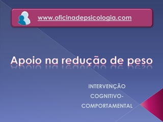 www.oficinadepsicologia.com Apoio na redução de peso INTERVENÇÃO  COGNITIVO-COMPORTAMENTAL 