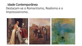 . Idade Contemporânea
Destacam-se o Romantismo, Realismo e o
Impressionismo.
 