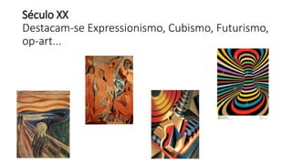 Século XX
Destacam-se Expressionismo, Cubismo, Futurismo,
op-art...
 