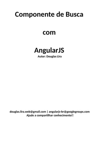 Componente de Busca
com
AngularJS

Autor: Douglas Lira
https://github.com/douglaslira/angularjs

douglas.lira.web@gmail.com | angularjs-br@googlegroups.com
Ajude a compartilhar conhecimento!!

 