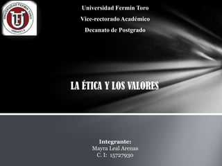 Universidad Fermín Toro
Vice-rectorado Académico

Decanato de Postgrado

LA ÉTICA Y LOS VALORES

Integrante:
Mayra Leal Arenas
C. I: 15727930

 