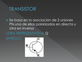  Se basa en la asociación de 2 uniones
PN,una de ellas polarizadas en directa y
otra en inversa
LETRA REPRESENTATIVA: Q
SIMBOLO:
 