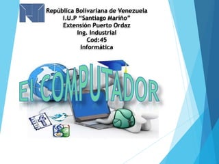 República Bolivariana de Venezuela
I.U.P “Santiago Mariño”
Extensión Puerto Ordaz
Ing. Industrial
Cod:45
Informática
 