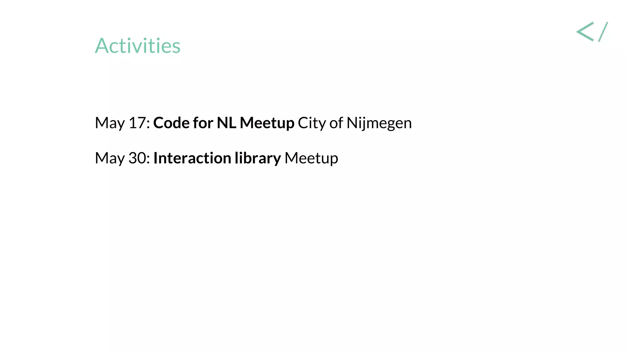 Activities
May 17: Code for NL Meetup City of Nijmegen
May 30: Interaction library Meetup
 
