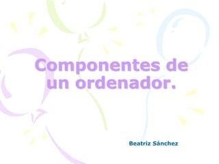 Componentes de un ordenador. Beatriz Sánchez 