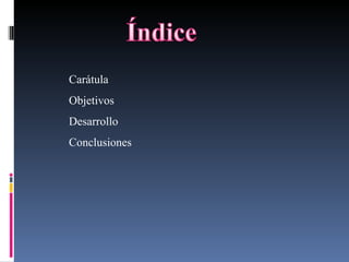 Carátula Objetivos   Desarrollo  Conclusiones 