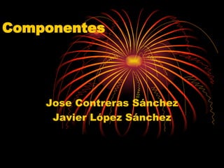 Componentes Jose Contreras Sánchez Javier López Sánchez 