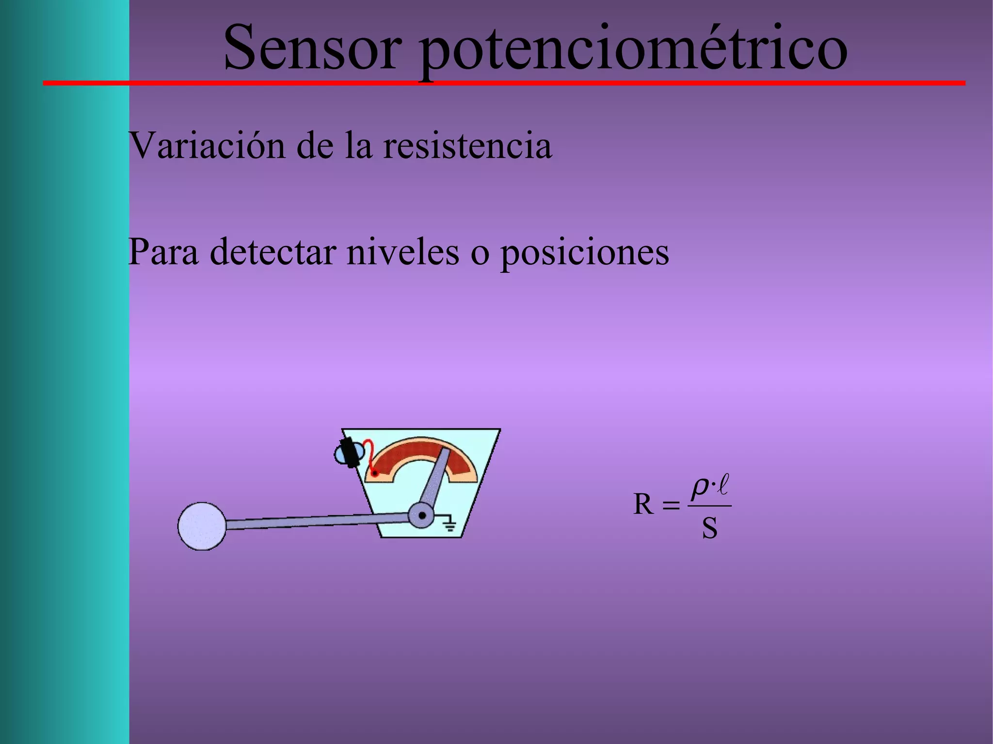 Sensor potenciométrico
Variación de la resistencia
Para detectar niveles o posiciones
S
·
R
ρ
=
 