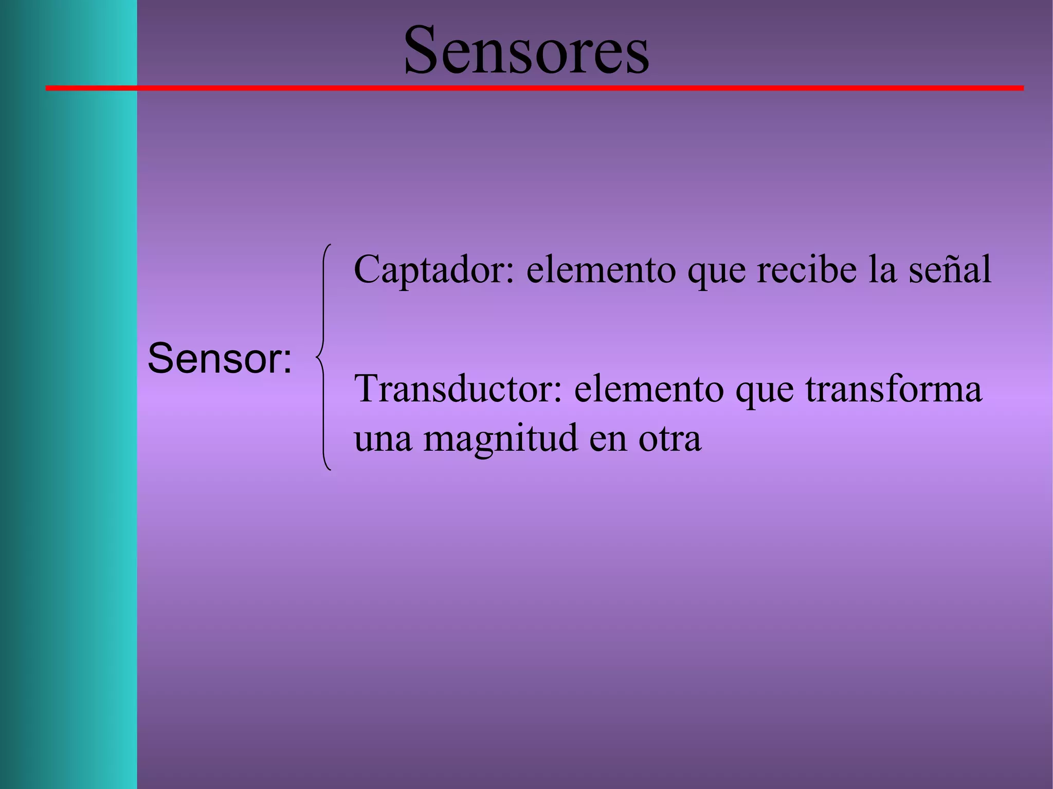 Sensores
Captador: elemento que recibe la señal
Transductor: elemento que transforma
una magnitud en otra
Sensor:
 