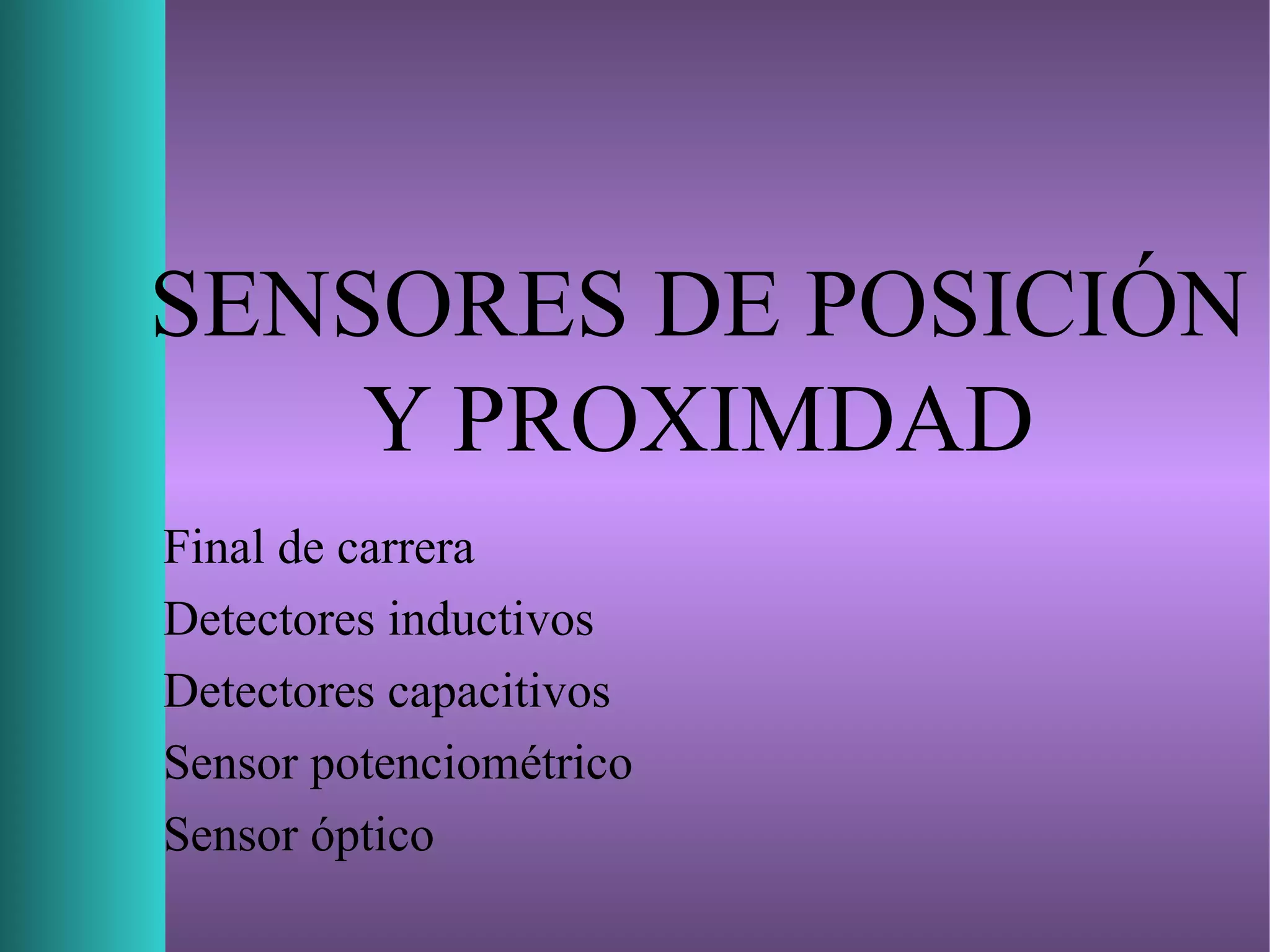 SENSORES DE POSICIÓN
Y PROXIMDAD
Final de carrera
Detectores inductivos
Detectores capacitivos
Sensor potenciométrico
Sensor óptico
 