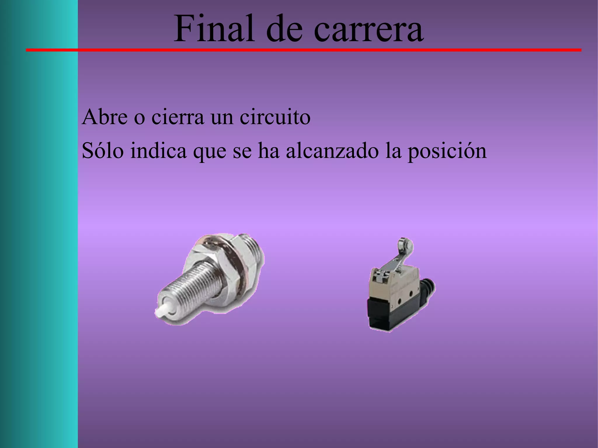 Final de carrera
Abre o cierra un circuito
Sólo indica que se ha alcanzado la posición
 