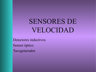 SENSORES DE
VELOCIDAD
Detectores inductivos
Sensor óptico
Tacogenerador
 