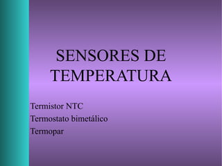 SENSORES DE
TEMPERATURA
Termistor NTC
Termostato bimetálico
Termopar
 