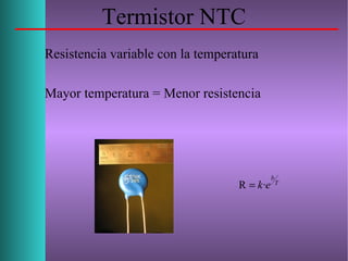 Termistor NTC
Resistencia variable con la temperatura
Mayor temperatura = Menor resistencia
T
b
ek·R =
 