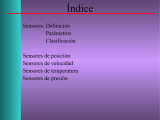 Índice
Sensores: Definición
Parámetros
Clasificación
Sensores de posición
Sensores de velocidad
Sensores de temperatura
Sensores de presión
 