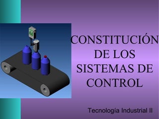 CONSTITUCIÓN
DE LOS
SISTEMAS DE
CONTROL
Tecnología Industrial II
 