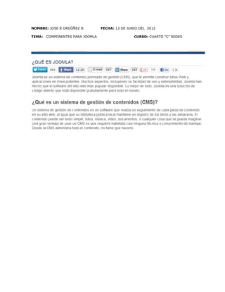 NOMBRE: JOSE R ORDÓÑEZ B FECHA: 13 DE JUNIO DEL 2012
TEMA: COMPONENTES PARA JOOMLA CURSO: CUARTO “C” REDES
