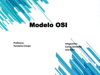 Modelo OSI
Profesora:
Yanmelia Crespo
Integrantes:
Carlos Santaella
Jose Piña
 