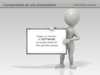 Componentes de una computadora          Informática básica




                   Según su función,
                     el SOFTWARE
                  se puede dividir en
                  tres grandes grupos
 