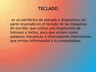 TECLADO


es un periférico de entrada o dispositivo, en
parte inspirado en el teclado de las maquinas
de escribir, que utiliza una disposición de
botones o teclas, para que actúen como
palancas mecánicas o interruptores electrónicos
que envían información a la computadora.

 
